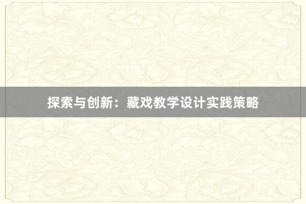 探索与创新：藏戏教学设计实践策略