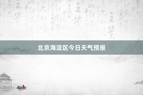 北京海淀区今日天气预报