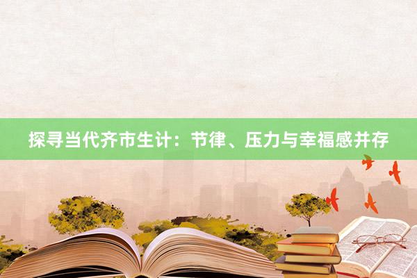 探寻当代齐市生计：节律、压力与幸福感并存